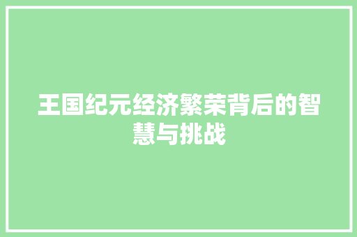 王国纪元经济繁荣背后的智慧与挑战 王国纪元经济繁荣背后的智慧与挑战