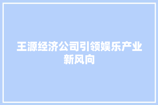 王源经济公司引领娱乐产业新风向 王源经济公司引领娱乐产业新风向