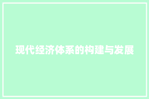 现代经济体系的构建与发展 现代经济体系的构建与发展