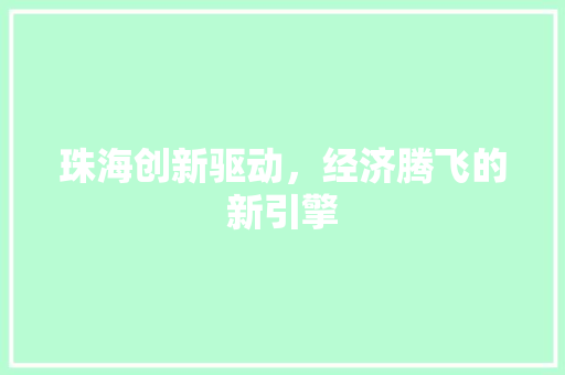 珠海创新驱动,经济腾飞的新引擎 珠海创新驱动,经济腾飞的新引擎