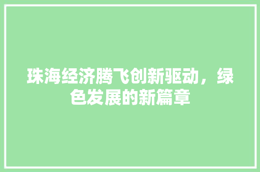 珠海经济腾飞创新驱动,绿色发展的新篇章 珠海经济腾飞创新驱动,绿色发展的新篇章
