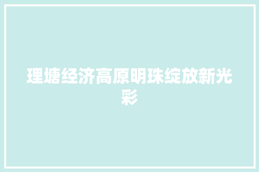 理塘经济高原明珠绽放新光彩 理塘经济高原明珠绽放新光彩
