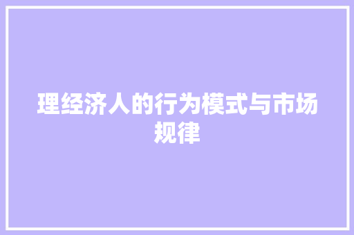 理经济人的行为模式与市场规律 理经济人的行为模式与市场规律