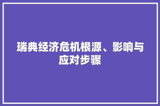 瑞典经济危机根源、影响与应对步骤 瑞典经济危机根源、影响与应对步骤