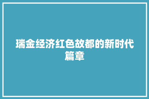 瑞金经济红色故都的新时代篇章 瑞金经济红色故都的新时代篇章