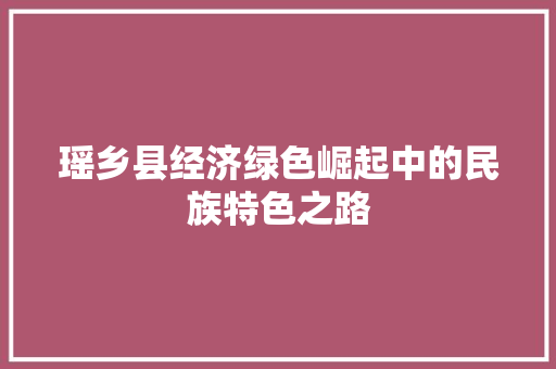瑶乡县经济绿色崛起中的民族特色之路 瑶乡县经济绿色崛起中的民族特色之路