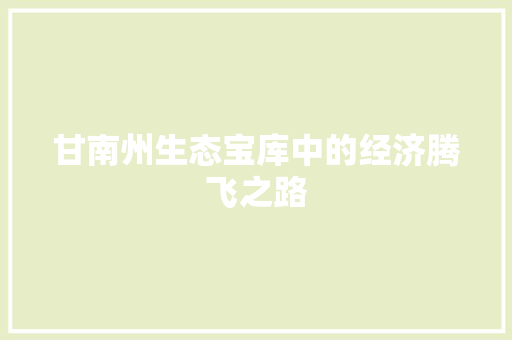 甘南州生态宝库中的经济腾飞之路 甘南州生态宝库中的经济腾飞之路