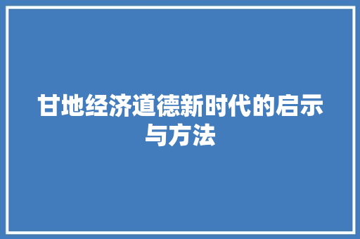 甘地经济道德新时代的启示与方法 甘地经济道德新时代的启示与方法