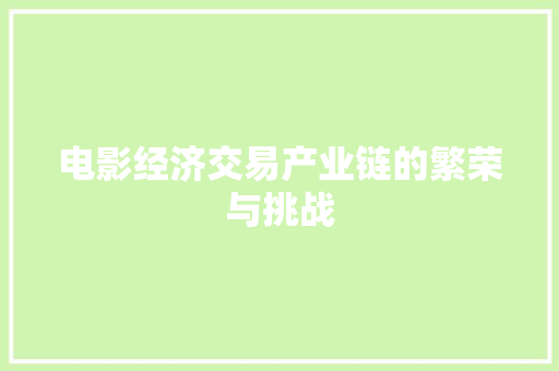 电影经济交易产业链的繁荣与挑战 电影经济交易产业链的繁荣与挑战