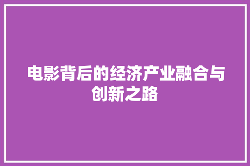 电影背后的经济产业融合与创新之路 电影背后的经济产业融合与创新之路
