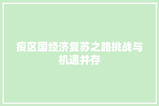 疫区国经济复苏之路挑战与机遇并存 疫区国经济复苏之路挑战与机遇并存