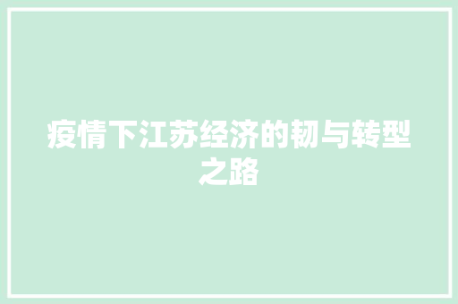疫情下江苏经济的韧与转型之路 疫情下江苏经济的韧与转型之路