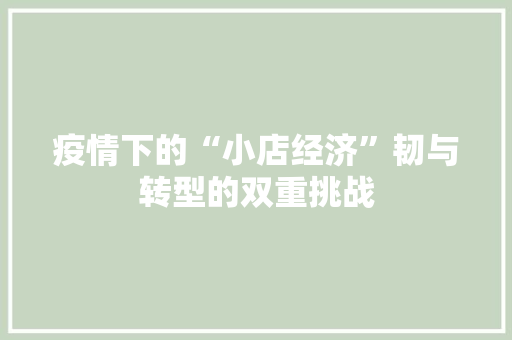 疫情下的“小店经济”韧与转型的双重挑战 疫情下的“小店经济”韧与转型的双重挑战