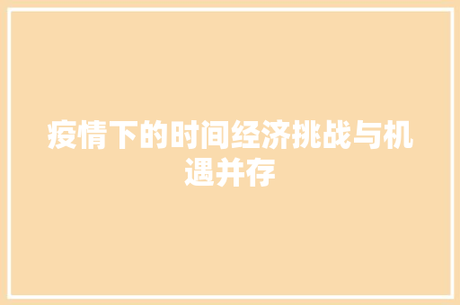 疫情下的时间经济挑战与机遇并存 疫情下的时间经济挑战与机遇并存
