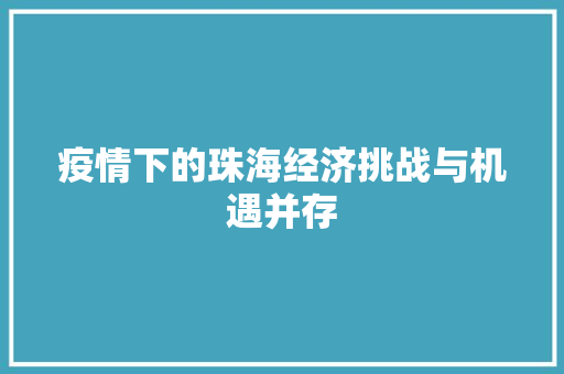 疫情下的珠海经济挑战与机遇并存 疫情下的珠海经济挑战与机遇并存
