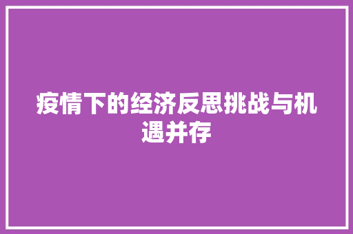 疫情下的经济反思挑战与机遇并存 疫情下的经济反思挑战与机遇并存