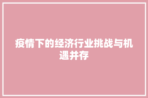 疫情下的经济行业挑战与机遇并存 疫情下的经济行业挑战与机遇并存