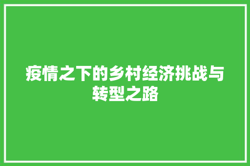 疫情之下的乡村经济挑战与转型之路 疫情之下的乡村经济挑战与转型之路