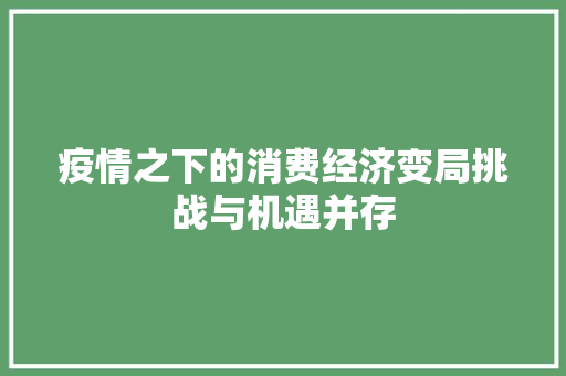 疫情之下的消费经济变局挑战与机遇并存 疫情之下的消费经济变局挑战与机遇并存
