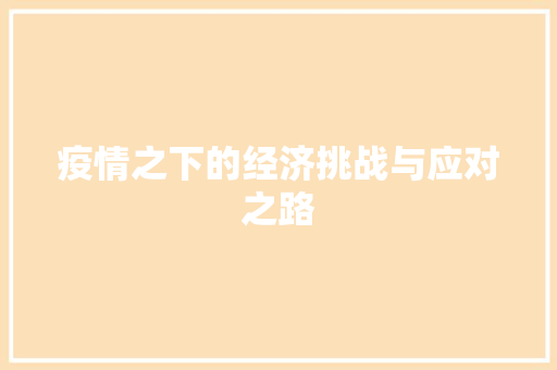 疫情之下的经济挑战与应对之路 疫情之下的经济挑战与应对之路