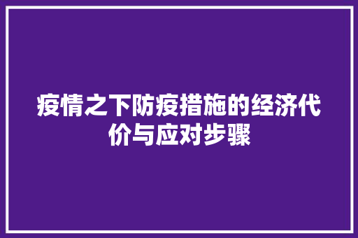 疫情之下防疫措施的经济代价与应对步骤 疫情之下防疫措施的经济代价与应对步骤
