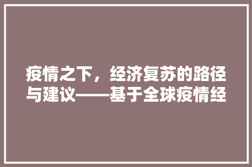 疫情之下,经济复苏的路径与建议——基于全球疫情经济的思考 疫情之下,经济复苏的路径与建议——基于全球疫情经济的思考