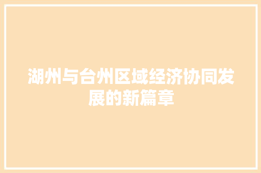 湖州与台州区域经济协同发展的新篇章 湖州与台州区域经济协同发展的新篇章