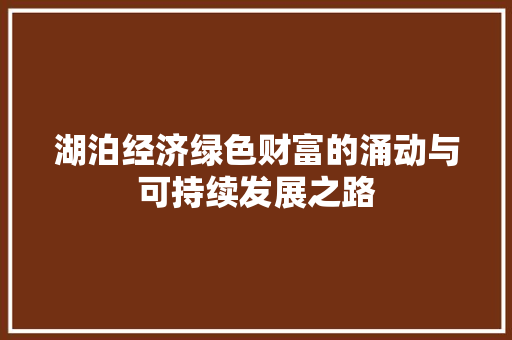 湖泊经济绿色财富的涌动与可持续发展之路 湖泊经济绿色财富的涌动与可持续发展之路