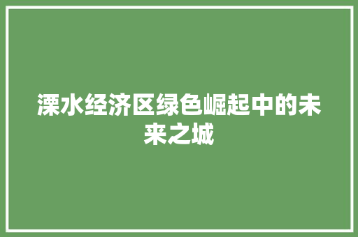 溧水经济区绿色崛起中的未来之城 溧水经济区绿色崛起中的未来之城