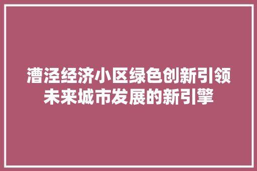 漕泾经济小区绿色创新引领未来城市发展的新引擎 漕泾经济小区绿色创新引领未来城市发展的新引擎