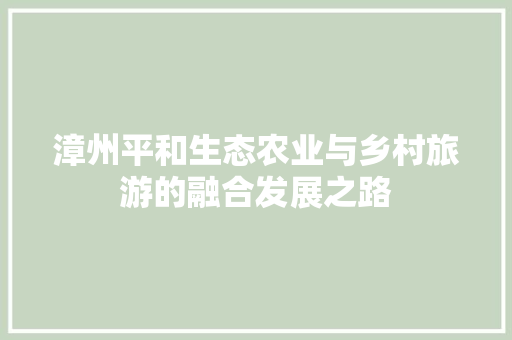 漳州平和生态农业与乡村旅游的融合发展之路 漳州平和生态农业与乡村旅游的融合发展之路