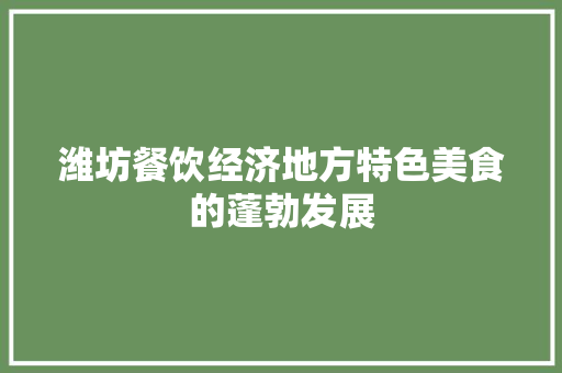 潍坊餐饮经济地方特色美食的蓬勃发展 潍坊餐饮经济地方特色美食的蓬勃发展