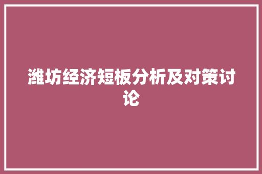 潍坊经济短板分析及对策讨论 潍坊经济短板分析及对策讨论