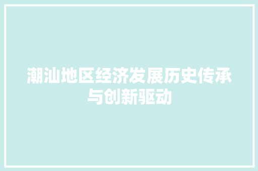 潮汕地区经济发展历史传承与创新驱动 潮汕地区经济发展历史传承与创新驱动