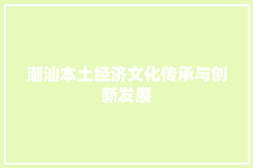 潮汕本土经济文化传承与创新发展 潮汕本土经济文化传承与创新发展