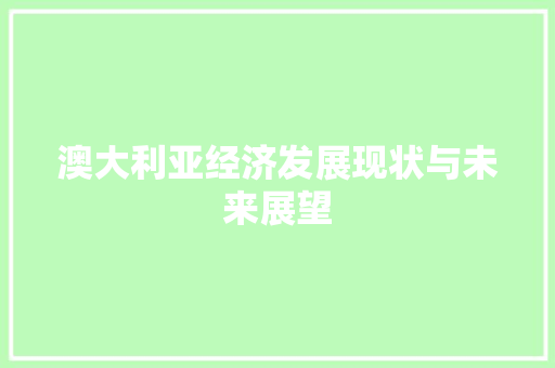澳大利亚经济发展现状与未来展望 澳大利亚经济发展现状与未来展望