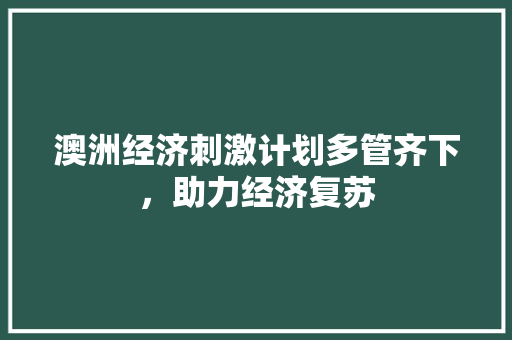 澳洲经济刺激计划多管齐下，助力经济复苏