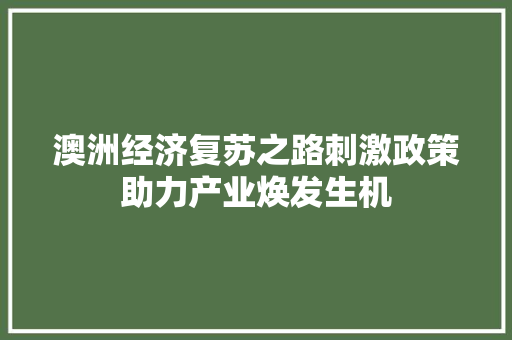 澳洲经济复苏之路刺激政策助力产业焕发生机 澳洲经济复苏之路刺激政策助力产业焕发生机