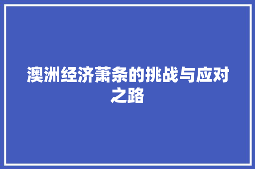 澳洲经济萧条的挑战与应对之路 澳洲经济萧条的挑战与应对之路