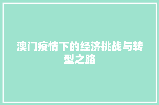 澳门疫情下的经济挑战与转型之路 澳门疫情下的经济挑战与转型之路