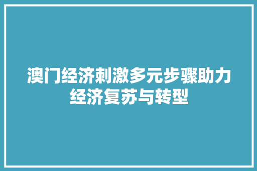 澳门经济刺激多元步骤助力经济复苏与转型 澳门经济刺激多元步骤助力经济复苏与转型