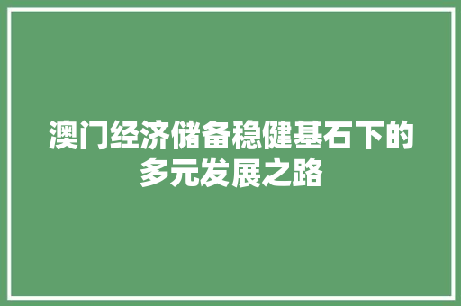 澳门经济储备稳健基石下的多元发展之路 澳门经济储备稳健基石下的多元发展之路