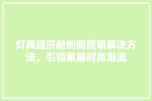 灯具经济舱创新照明解决方法,引领家居时尚潮流 灯具经济舱创新照明解决方法,引领家居时尚潮流