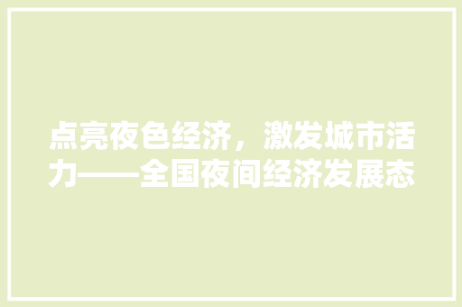 点亮夜色经济,激发城市活力——全国夜间经济发展态势与展望 点亮夜色经济,激发城市活力——全国夜间经济发展态势与展望