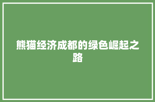熊猫经济成都的绿色崛起之路 熊猫经济成都的绿色崛起之路