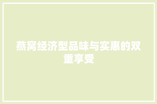 燕窝经济型品味与实惠的双重享受 燕窝经济型品味与实惠的双重享受
