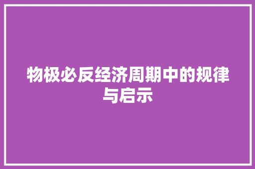 物极必反经济周期中的规律与启示 物极必反经济周期中的规律与启示