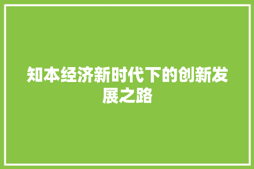 知本经济新时代下的创新发展之路 知本经济新时代下的创新发展之路