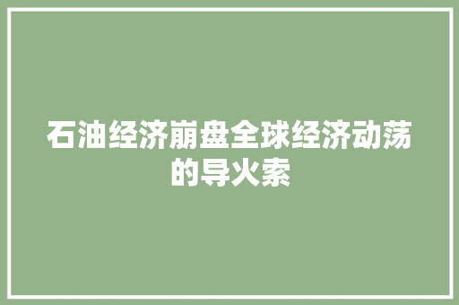 石油经济崩盘全球经济动荡的导火索 石油经济崩盘全球经济动荡的导火索