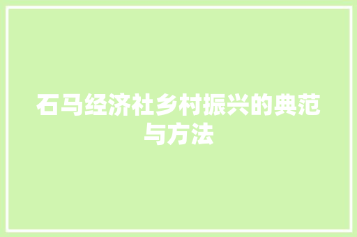 石马经济社乡村振兴的典范与方法 石马经济社乡村振兴的典范与方法